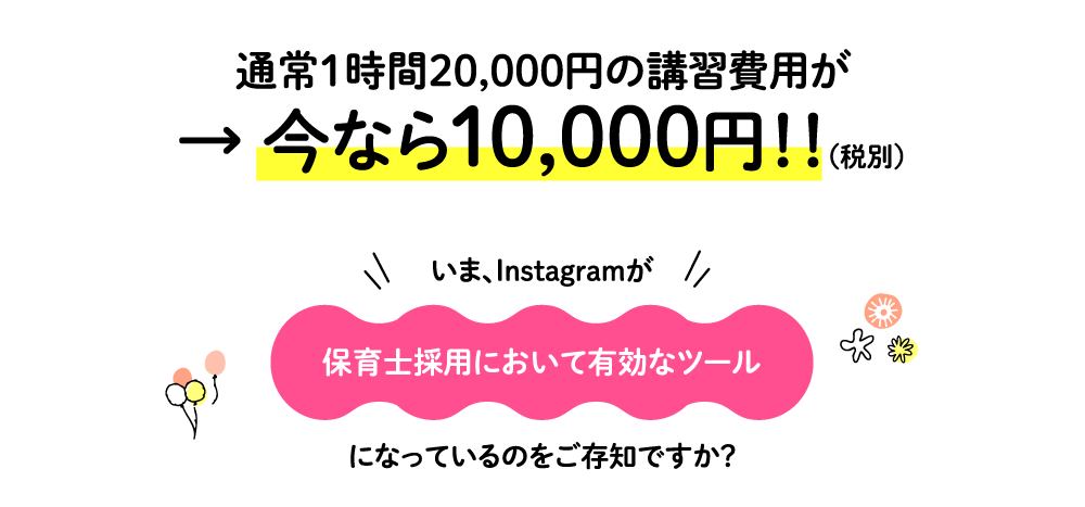 通常1時間20,000円の講習費用が→今なら10,000円！！(税別)いま、Instagramが保育士採用において有効なツールになっているのをご存知ですか？