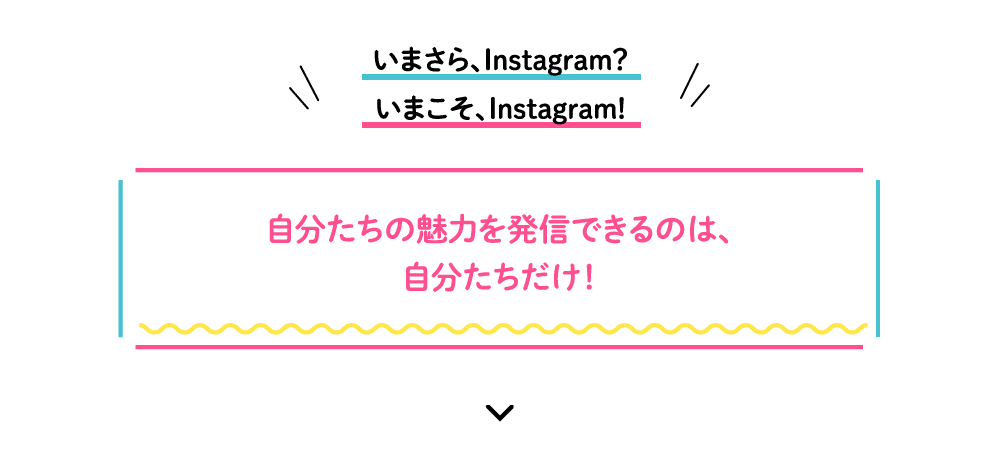 いまさら、Instagram？いまこそ、Instagram!自分たちの魅力を発信できるのは、自分たちだけ！