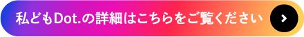 私どもDot.の詳細はこちらをご覧ください