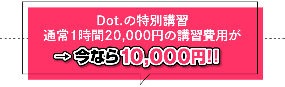 Dot.の特別講習　通常1時間20,000円の講習費用が→今なら10,000円！！（税別）