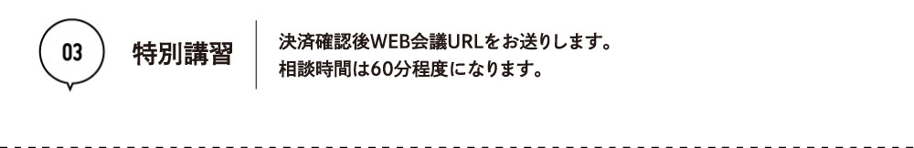 03 特別講習　決済確認後WEB会議URLをお送りします。相談時間は60分程度になります。